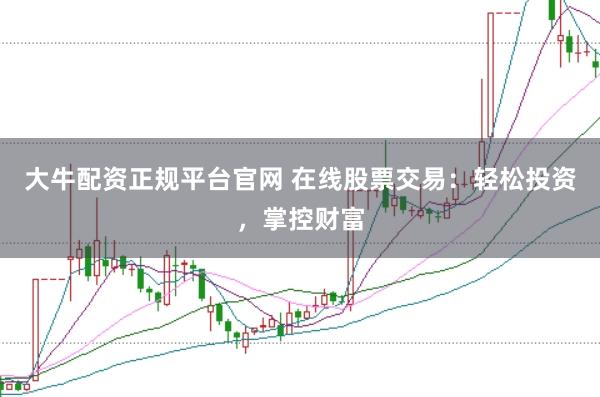 大牛配资正规平台官网 在线股票交易：轻松投资，掌控财富