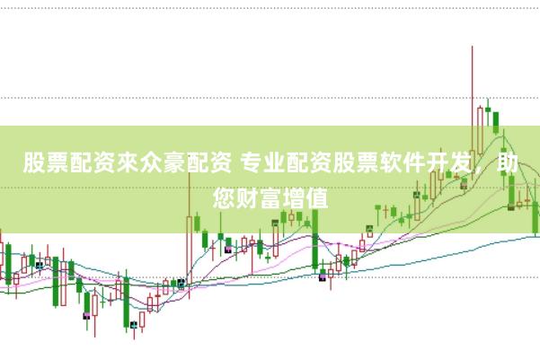 股票配资來众豪配资 专业配资股票软件开发，助您财富增值