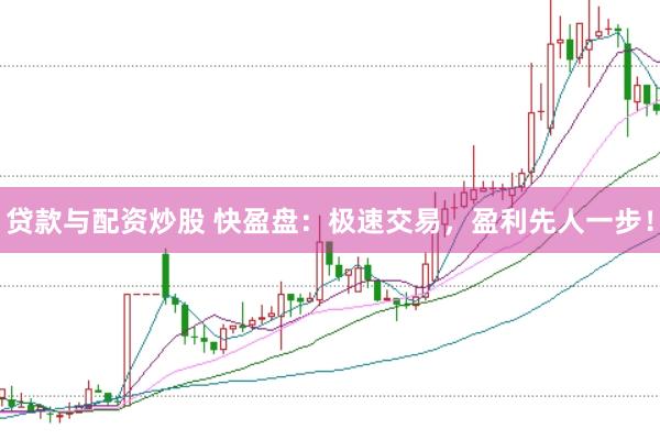 贷款与配资炒股 快盈盘：极速交易，盈利先人一步！