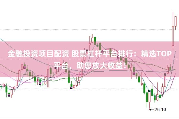 金融投资项目配资 股票杠杆平台排行：精选TOP平台，助您放大收益！