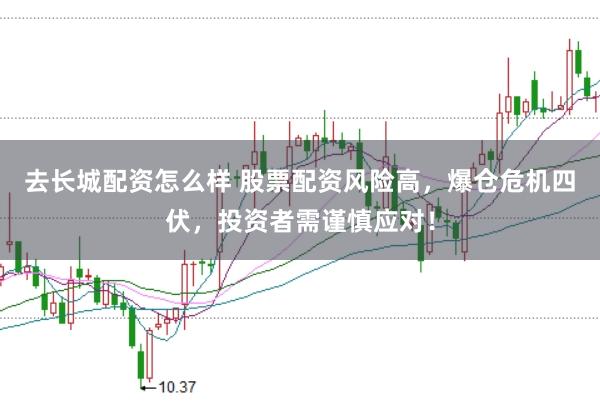 去长城配资怎么样 股票配资风险高，爆仓危机四伏，投资者需谨慎应对！