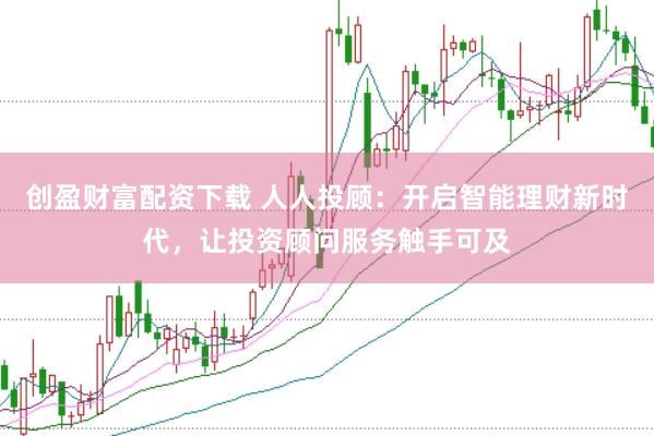 创盈财富配资下载 人人投顾：开启智能理财新时代，让投资顾问服务触手可及