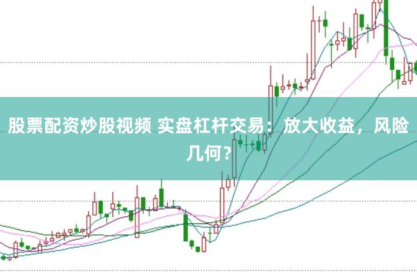 股票配资炒股视频 实盘杠杆交易：放大收益，风险几何？