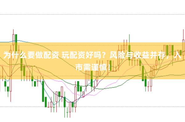 为什么要做配资 玩配资好吗？风险与收益并存，入市需谨慎！