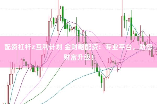 配资杠杆z互利计划 金财略配资：专业平台，助您财富升级！
