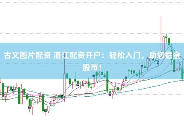 古文图片配资 湛江配资开户：轻松入门，助您掘金股市！