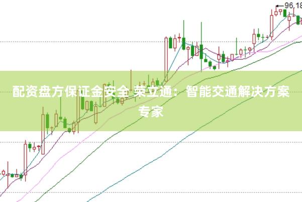 配资盘方保证金安全 荣立通：智能交通解决方案专家