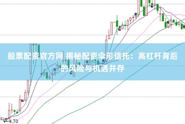 股票配资官方网 揭秘配资伞形信托：高杠杆背后的风险与机遇并存