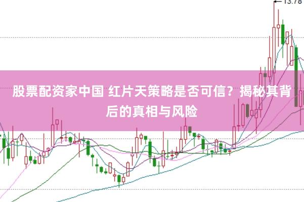 股票配资家中国 红片天策略是否可信？揭秘其背后的真相与风险