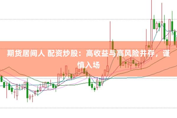 期货居间人 配资炒股：高收益与高风险并存，谨慎入场