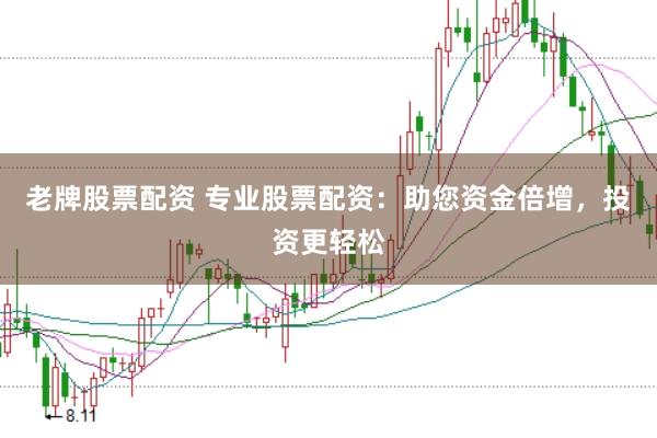 老牌股票配资 专业股票配资：助您资金倍增，投资更轻松