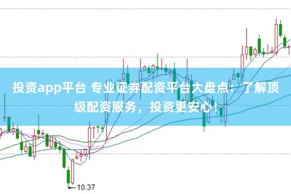 投资app平台 专业证券配资平台大盘点：了解顶级配资服务，投资更安心！