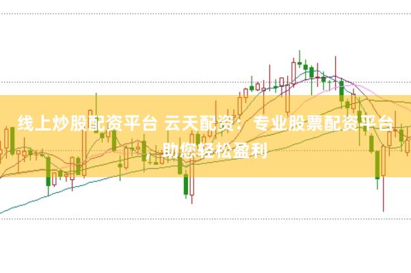 线上炒股配资平台 云天配资：专业股票配资平台，助您轻松盈利