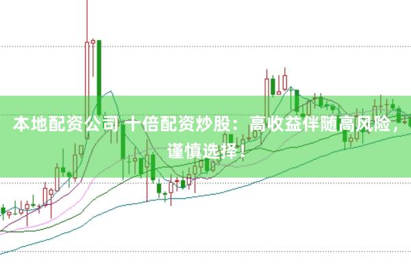 本地配资公司 十倍配资炒股：高收益伴随高风险，谨慎选择！