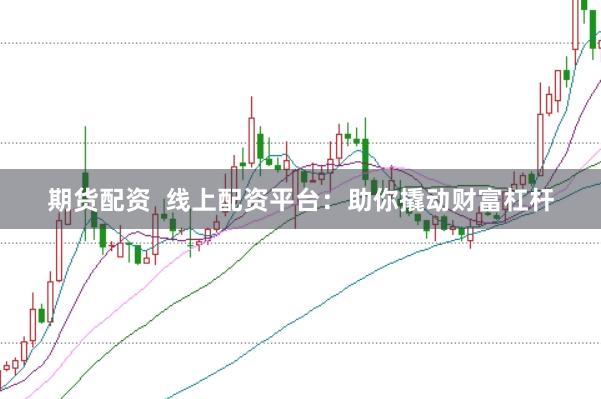期货配资  线上配资平台：助你撬动财富杠杆