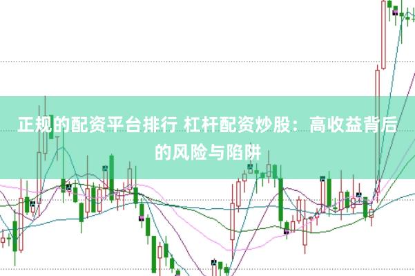 正规的配资平台排行 杠杆配资炒股：高收益背后的风险与陷阱