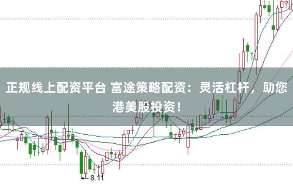 正规线上配资平台 富途策略配资：灵活杠杆，助您港美股投资！
