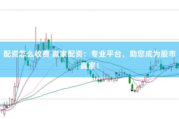 配资怎么收费 赢家配资：专业平台，助您成为股市赢家！
