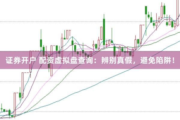 证券开户 配资虚拟盘查询：辨别真假，避免陷阱！