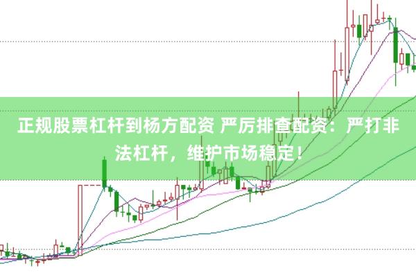 正规股票杠杆到杨方配资 严厉排查配资：严打非法杠杆，维护市场稳定！