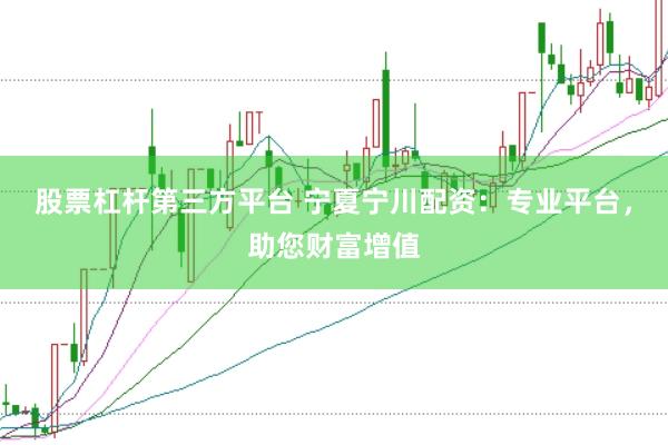 股票杠杆第三方平台 宁夏宁川配资：专业平台，助您财富增值