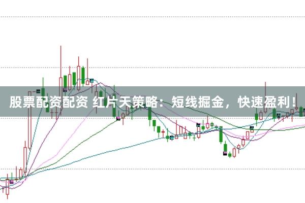 股票配资配资 红片天策略：短线掘金，快速盈利！