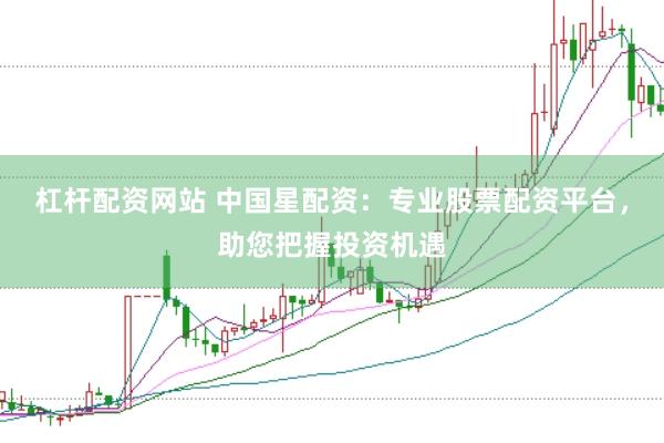 杠杆配资网站 中国星配资：专业股票配资平台，助您把握投资机遇