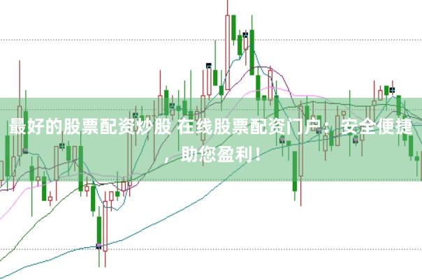 最好的股票配资炒股 在线股票配资门户：安全便捷，助您盈利！