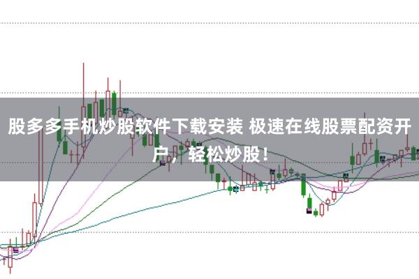 股多多手机炒股软件下载安装 极速在线股票配资开户，轻松炒股！