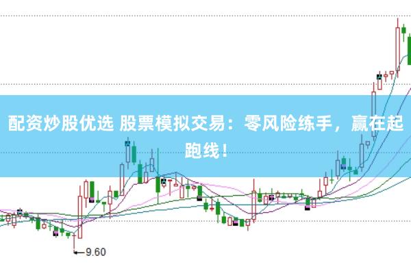 配资炒股优选 股票模拟交易：零风险练手，赢在起跑线！