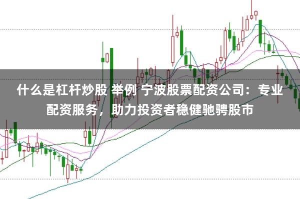 什么是杠杆炒股 举例 宁波股票配资公司：专业配资服务，助力投资者稳健驰骋股市