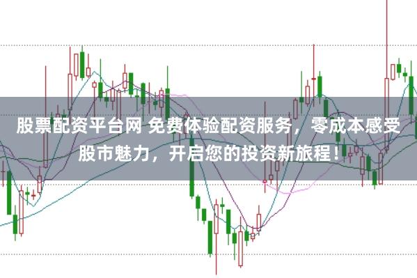 股票配资平台网 免费体验配资服务，零成本感受股市魅力，开启您的投资新旅程！