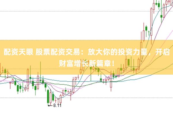 配资天眼 股票配资交易：放大你的投资力量，开启财富增长新篇章！