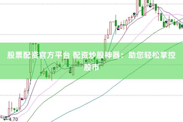 股票配资官方平台 配资炒股神器：助您轻松掌控股市