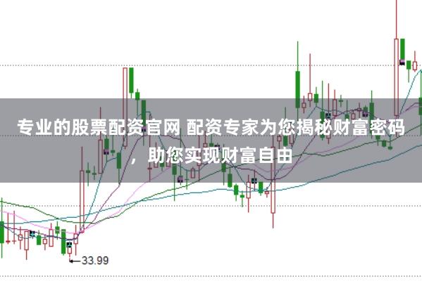 专业的股票配资官网 配资专家为您揭秘财富密码，助您实现财富自由