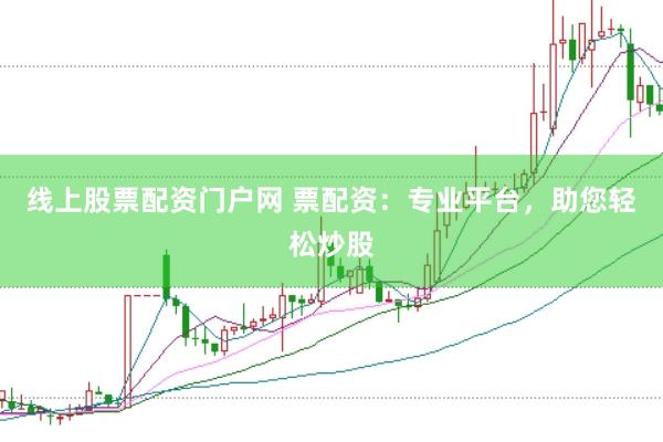 线上股票配资门户网 票配资：专业平台，助您轻松炒股