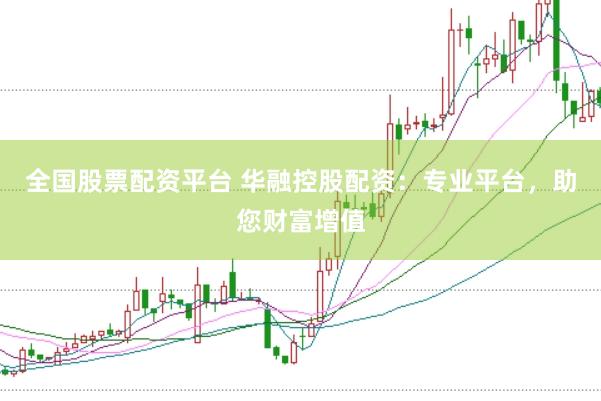 全国股票配资平台 华融控股配资：专业平台，助您财富增值