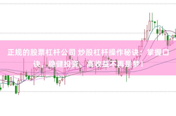 正规的股票杠杆公司 炒股杠杆操作秘诀：掌握口诀，稳健投资，高收益不再是梦！