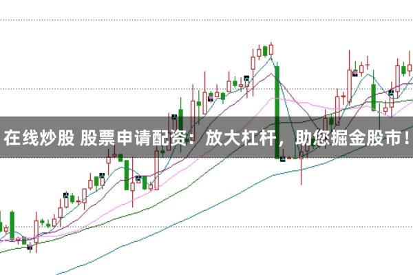 在线炒股 股票申请配资：放大杠杆，助您掘金股市！