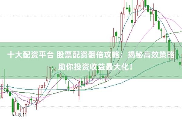 十大配资平台 股票配资翻倍攻略：揭秘高效策略，助你投资收益最大化！