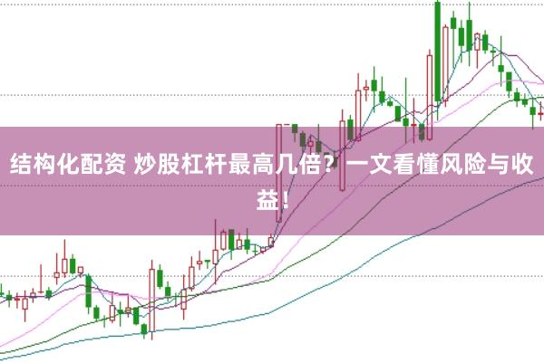 结构化配资 炒股杠杆最高几倍？一文看懂风险与收益！