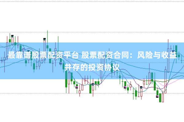 最靠谱股票配资平台 股票配资合同：风险与收益并存的投资协议