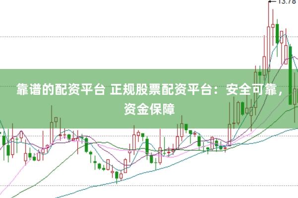 靠谱的配资平台 正规股票配资平台：安全可靠，资金保障