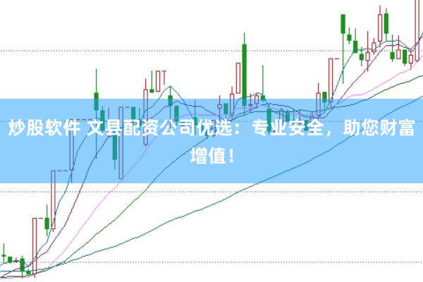 炒股软件 文县配资公司优选：专业安全，助您财富增值！