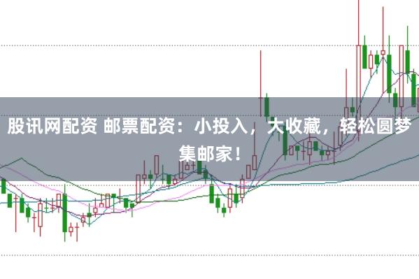 股讯网配资 邮票配资：小投入，大收藏，轻松圆梦集邮家！