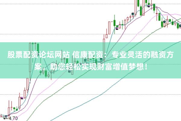 股票配资论坛网站 信康配资：专业灵活的融资方案，助您轻松实现财富增值梦想！