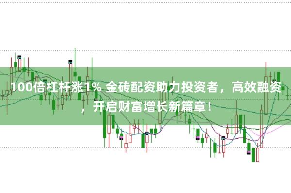 100倍杠杆涨1% 金砖配资助力投资者，高效融资，开启财富增长新篇章！