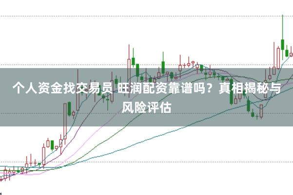 个人资金找交易员 旺润配资靠谱吗？真相揭秘与风险评估