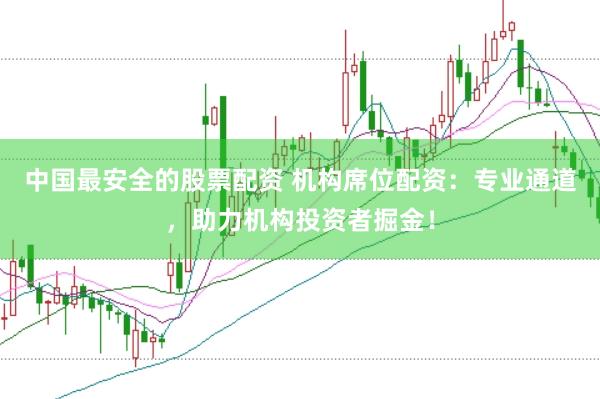 中国最安全的股票配资 机构席位配资：专业通道，助力机构投资者掘金！
