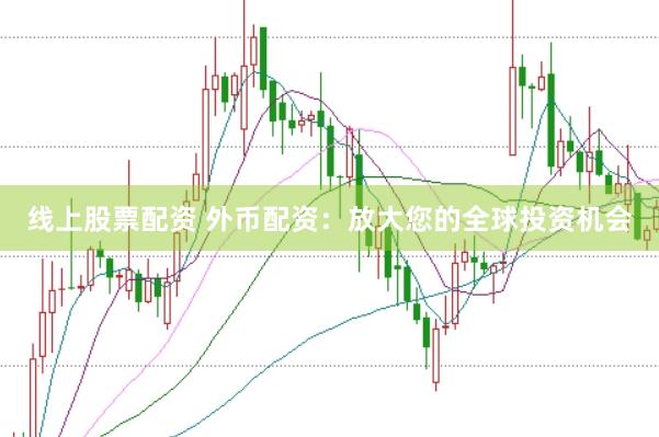 线上股票配资 外币配资：放大您的全球投资机会